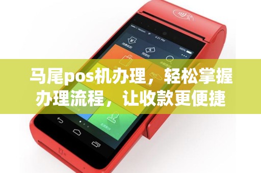 马尾pos机办理，轻松掌握办理流程，让收款更便捷