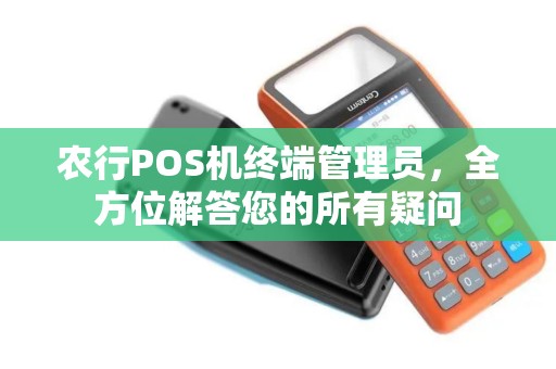 农行POS机终端管理员，全方位解答您的所有疑问