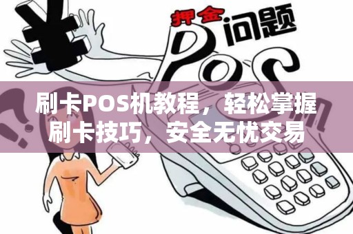 刷卡POS机教程，轻松掌握刷卡技巧，安全无忧交易
