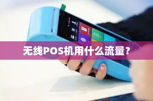 无线POS机用什么流量? 无线POS机用什么流量?