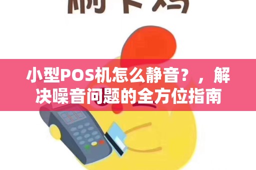 小型POS机怎么静音？，解决噪音问题的全方位指南