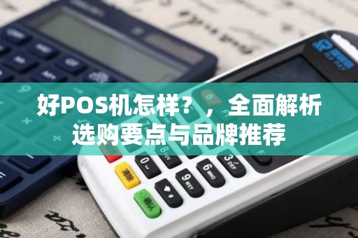 好POS机怎样？，全面解析选购要点与品牌推荐