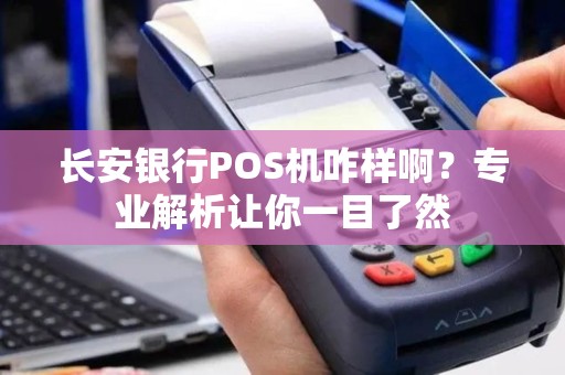 长安银行POS机咋样啊？专业解析让你一目了然
