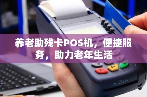 养老助残卡POS机，便捷服务，助力老年生活