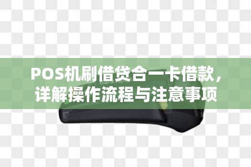 POS机刷借贷合一卡借款，详解操作流程与注意事项