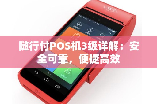 随行付POS机3级详解：安全可靠，便捷高效
