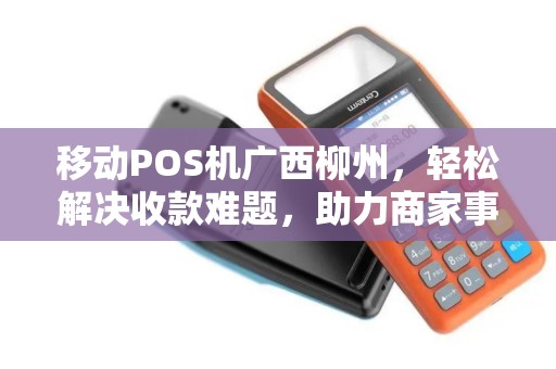 移动POS机广西柳州，轻松解决收款难题，助力商家事业发展