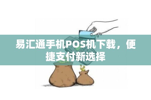 易汇通手机POS机下载,便捷支付新选择 易汇通手机POS机下载,便捷支付新选择