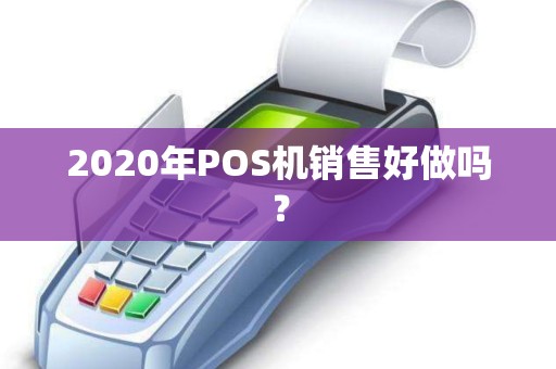 2020年POS机销售好做吗？