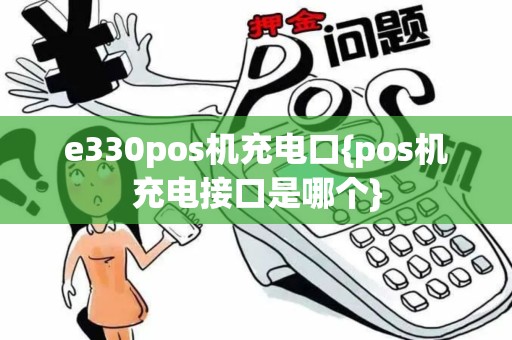 e330pos机充电口{pos机充电接口是哪个}