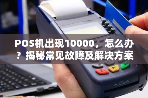 POS机出现10000，怎么办？揭秘常见故障及解决方案
