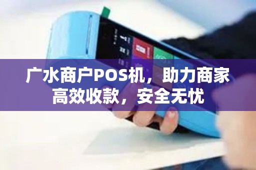 广水商户POS机，助力商家高效收款，安全无忧