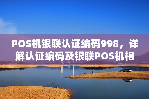 POS机银联认证编码998,详解认证编码及银联POS机相关问题 POS机银联认证编码998,详解认证编码及银联POS机相关问题