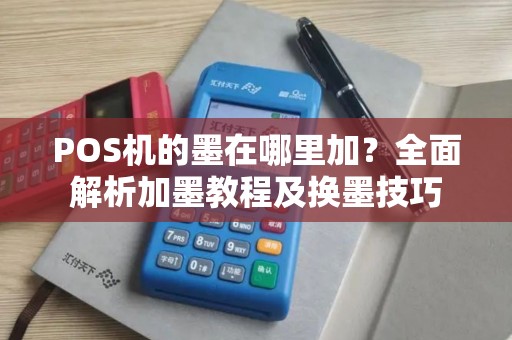 POS机的墨在哪里加？全面解析加墨教程及换墨技巧