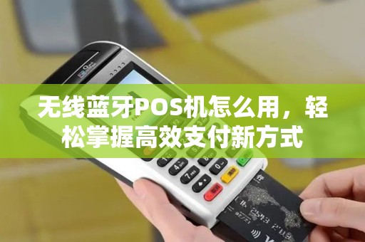 无线蓝牙POS机怎么用,轻松掌握高效支付新方式 无线蓝牙POS机怎么用,轻松掌握高效支付新方式