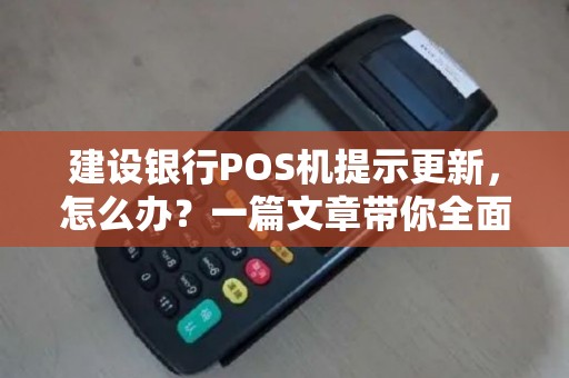 建设银行POS机提示更新,怎么办?一篇文章带你全面了解 建设银行POS机提示更新,怎么办?一篇文章带你全面了解