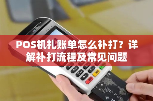 POS机扎账单怎么补打？详解补打流程及常见问题