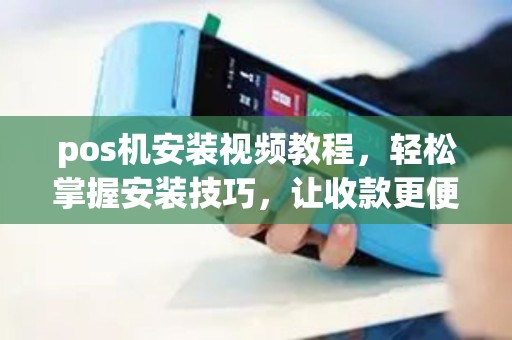 pos机安装视频教程，轻松掌握安装技巧，让收款更便捷