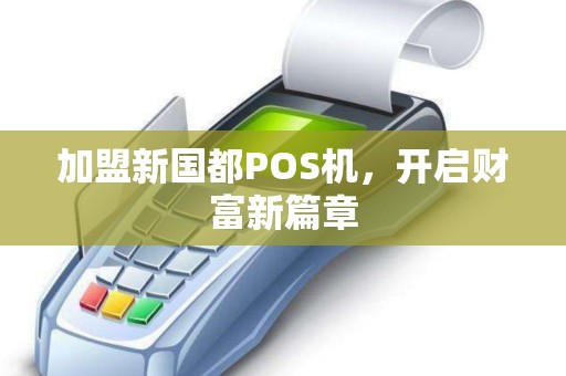 加盟新国都POS机,开启财富新篇章 加盟新国都POS机,开启财富新篇章