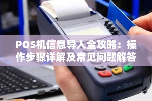 POS机信息导入全攻略：操作步骤详解及常见问题解答