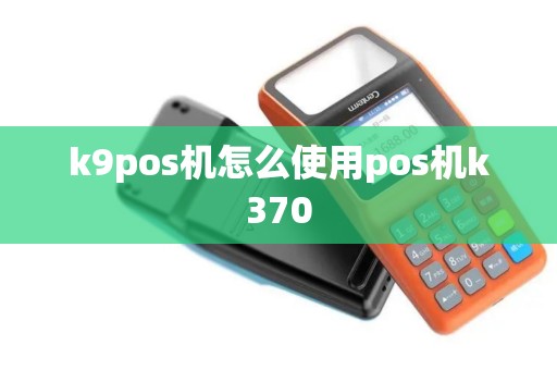 k9pos机怎么使用pos机k370