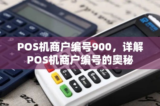 POS机商户编号900,详解POS机商户编号的奥秘 POS机商户编号900,详解POS机商户编号的奥秘