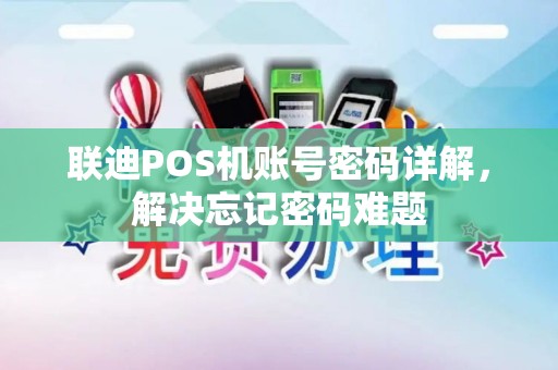 联迪POS机账号密码详解,解决忘记密码难题 联迪POS机账号密码详解,解决忘记密码难题