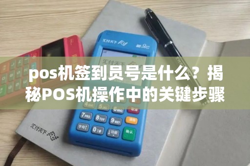 pos机签到员号是什么？揭秘POS机操作中的关键步骤