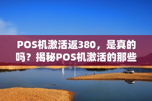 POS机激活返380，是真的吗？揭秘POS机激活的那些事儿