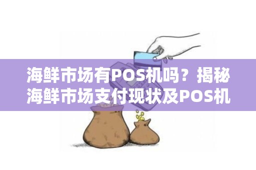 海鲜市场有POS机吗？揭秘海鲜市场支付现状及POS机相关知识