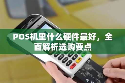 POS机里什么硬件最好，全面解析选购要点