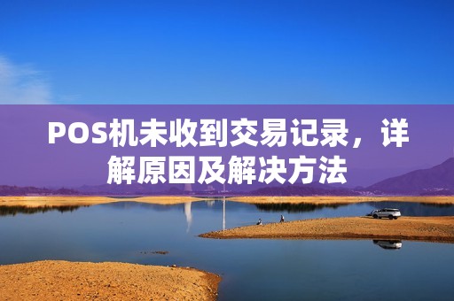 POS机未收到交易记录，详解原因及解决方法