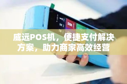 威远POS机，便捷支付解决方案，助力商家高效经营