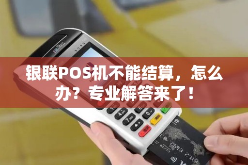 银联POS机不能结算，怎么办？专业解答来了！