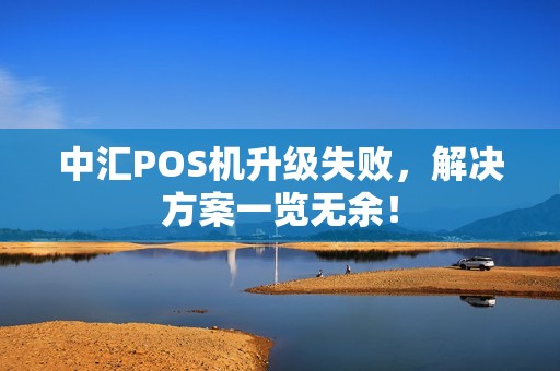 中汇POS机升级失败，解决方案一览无余！