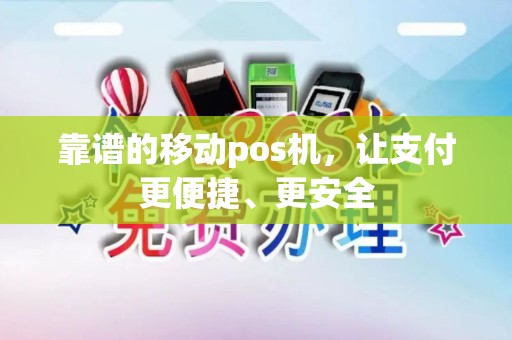 靠谱的移动pos机，让支付更便捷、更安全