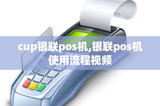 cup银联pos机,银联pos机使用流程视频