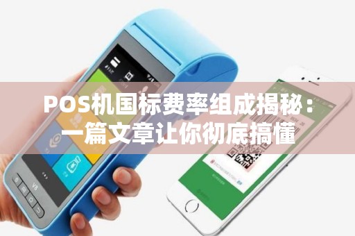 POS机国标费率组成揭秘：一篇文章让你彻底搞懂