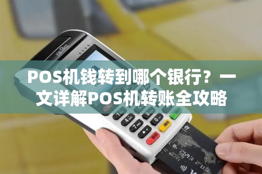 POS机钱转到哪个银行?一文详解POS机转账全攻略 POS机钱转到哪个银行?一文详解POS机转账全攻略