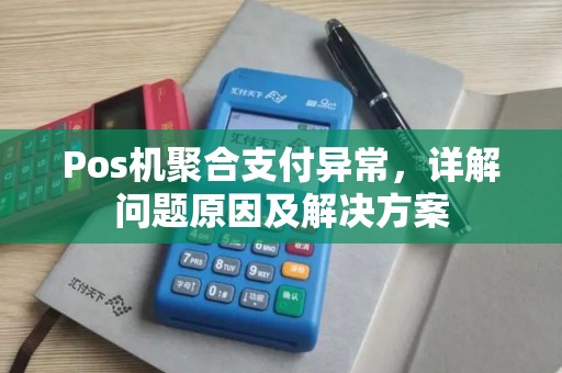 Pos机聚合支付异常，详解问题原因及解决方案