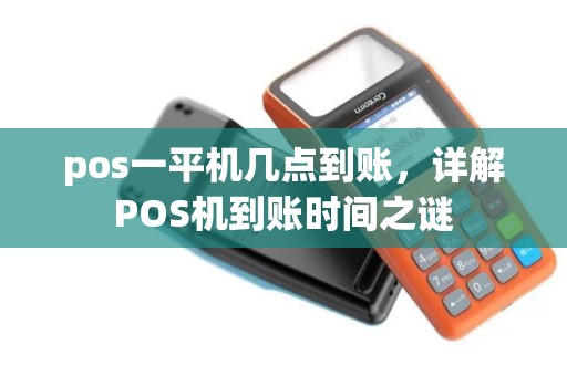 pos一平机几点到账，详解POS机到账时间之谜