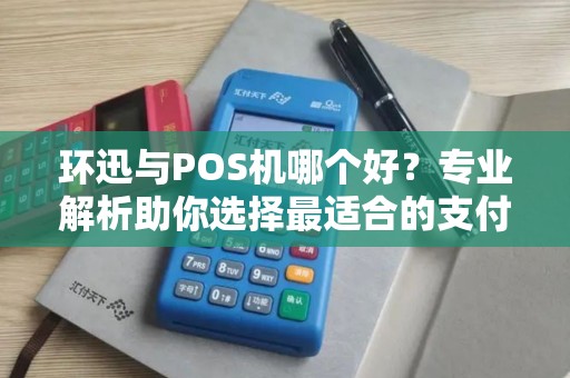 环迅与POS机哪个好？专业解析助你选择最适合的支付工具