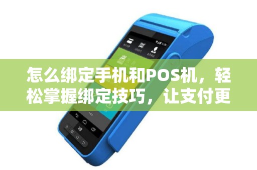怎么绑定手机和POS机,轻松掌握绑定技巧,让支付更便捷 怎么绑定手机和POS机,轻松掌握绑定技巧,让支付更便捷