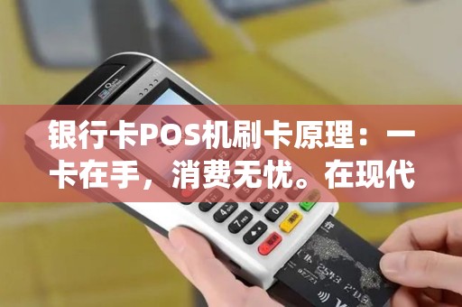 银行卡POS机刷卡原理：一卡在手，消费无忧。在现代支付方式中，POS机刷卡已成为日常生活的重要组成部分。本文将带你深入了解银行卡POS机的刷卡原理，以及刷卡POS机的操作流程，揭秘pos机刷银行卡的正确姿势，同时解析pos机套现的原理，让你对这一支付工具拥有更全面的认识。