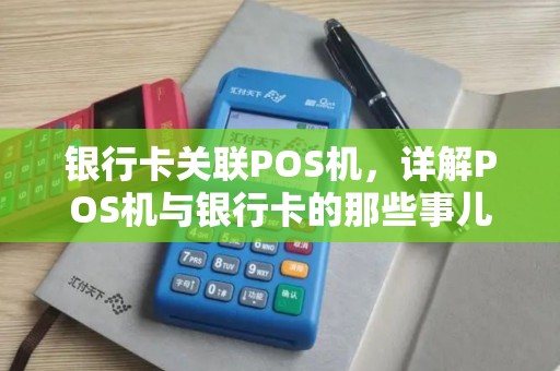 银行卡关联POS机,详解POS机与银行卡的那些事儿 银行卡关联POS机,详解POS机与银行卡的那些事儿