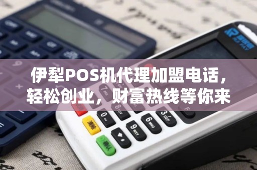 伊犁POS机代理加盟电话，轻松创业，财富热线等你来咨询