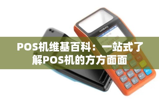 POS机维基百科：一站式了解POS机的方方面面