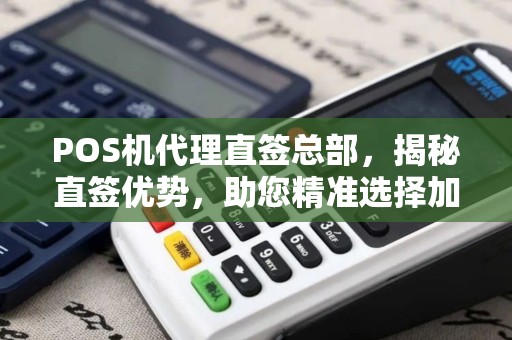 POS机代理直签总部，揭秘直签优势，助您精准选择加盟伙伴
