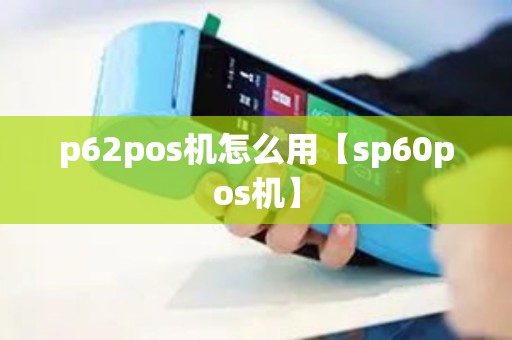 p62pos机怎么用【sp60pos机】
