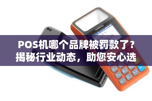 POS机哪个品牌被罚款了？揭秘行业动态，助您安心选择